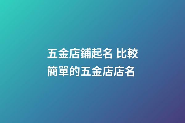 五金店鋪起名 比較簡單的五金店店名-第1張-店鋪起名-玄機派